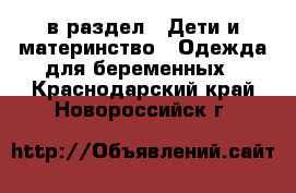  в раздел : Дети и материнство » Одежда для беременных . Краснодарский край,Новороссийск г.